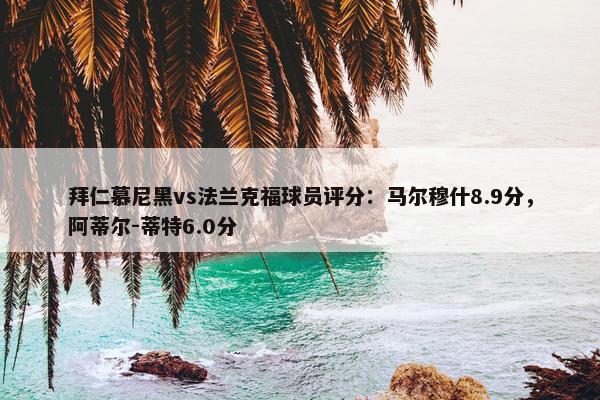 拜仁慕尼黑vs法兰克福球员评分：马尔穆什8.9分，阿蒂尔-蒂特6.0分