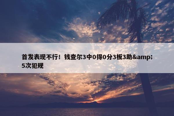 首发表现不行！钱查尔3中0得0分3板3助&5次犯规