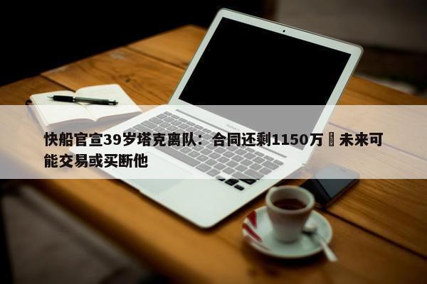 快船官宣39岁塔克离队：合同还剩1150万 未来可能交易或买断他