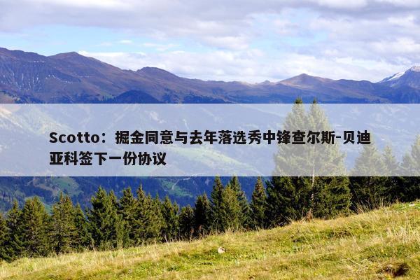 Scotto：掘金同意与去年落选秀中锋查尔斯-贝迪亚科签下一份协议