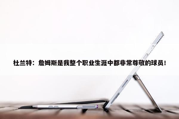 杜兰特：詹姆斯是我整个职业生涯中都非常尊敬的球员！