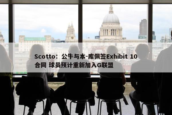 Scotto：公牛与本-库佩签Exhibit 10合同 球员预计重新加入G联盟