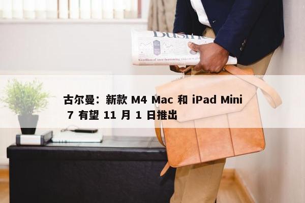 古尔曼：新款 M4 Mac 和 iPad Mini 7 有望 11 月 1 日推出