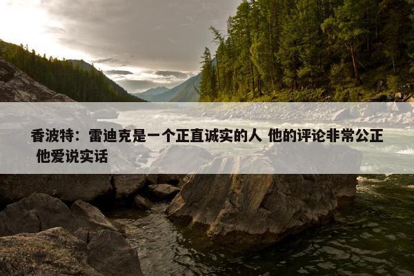 香波特：雷迪克是一个正直诚实的人 他的评论非常公正 他爱说实话