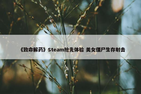 《致命解药》Steam抢先体验 美女僵尸生存射击