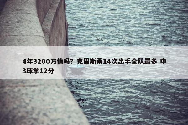 4年3200万值吗？克里斯蒂14次出手全队最多 中3球拿12分