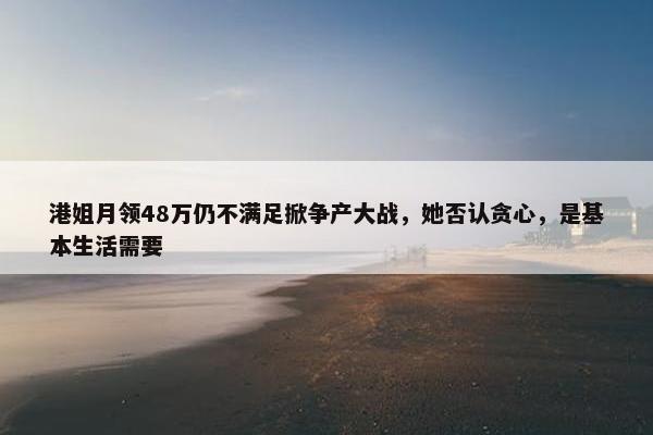 港姐月领48万仍不满足掀争产大战，她否认贪心，是基本生活需要