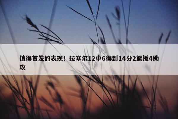 值得首发的表现！拉塞尔12中6得到14分2篮板4助攻