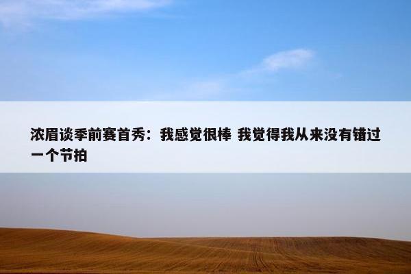 浓眉谈季前赛首秀：我感觉很棒 我觉得我从来没有错过一个节拍