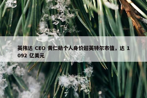 英伟达 CEO 黄仁勋个人身价超英特尔市值，达 1092 亿美元