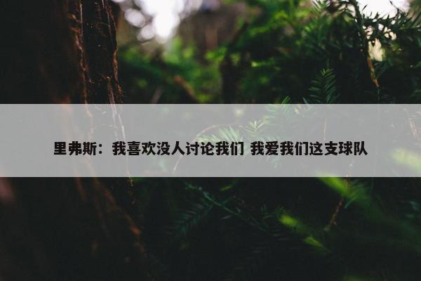 里弗斯：我喜欢没人讨论我们 我爱我们这支球队