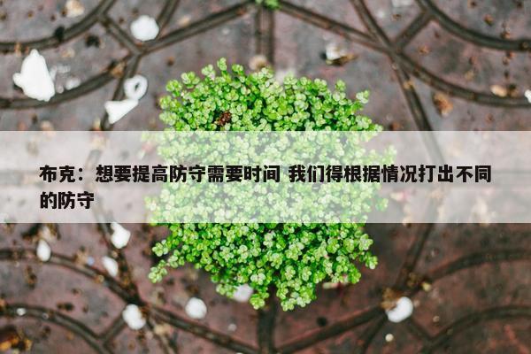 布克：想要提高防守需要时间 我们得根据情况打出不同的防守