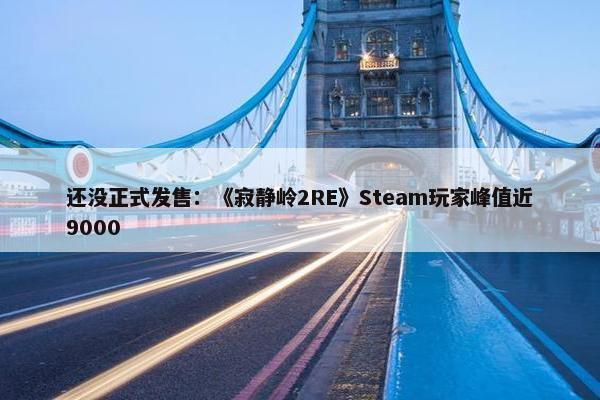 还没正式发售：《寂静岭2RE》Steam玩家峰值近9000