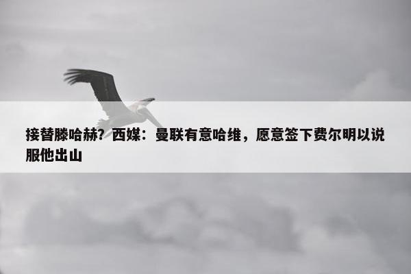 接替滕哈赫？西媒：曼联有意哈维，愿意签下费尔明以说服他出山