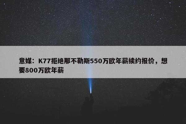 意媒：K77拒绝那不勒斯550万欧年薪续约报价，想要800万欧年薪