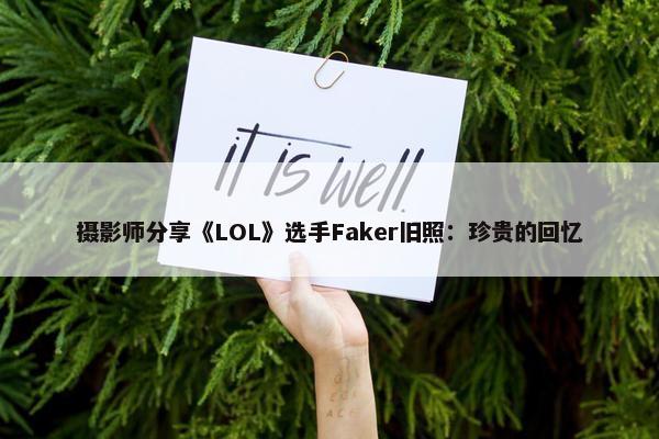 摄影师分享《LOL》选手Faker旧照：珍贵的回忆