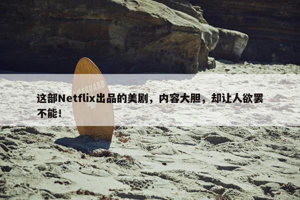 这部Netflix出品的美剧，内容大胆，却让人欲罢不能！