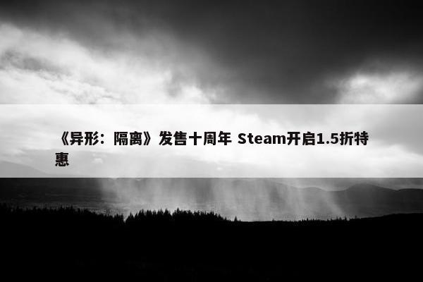 《异形：隔离》发售十周年 Steam开启1.5折特惠