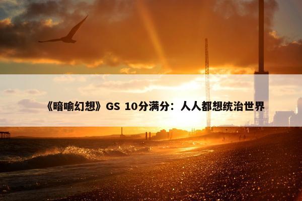 《暗喻幻想》GS 10分满分：人人都想统治世界