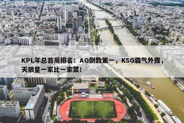 KPL年总首周排名：AG倒数第一，KSG霸气外露，天狼星一家比一家菜！