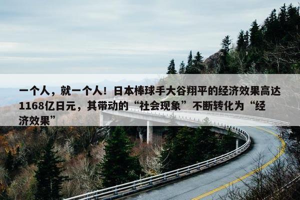 一个人，就一个人！日本棒球手大谷翔平的经济效果高达1168亿日元，其带动的“社会现象”不断转化为“经济效果”