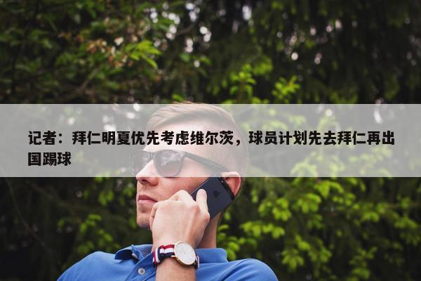 记者：拜仁明夏优先考虑维尔茨，球员计划先去拜仁再出国踢球