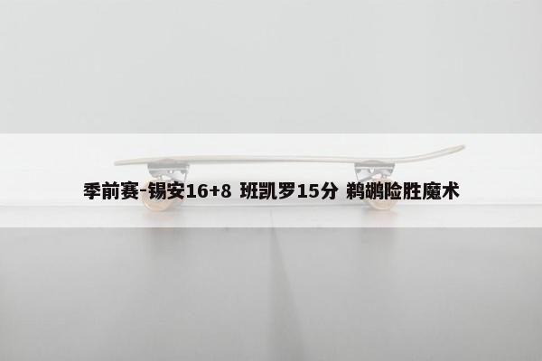 季前赛-锡安16+8 班凯罗15分 鹈鹕险胜魔术