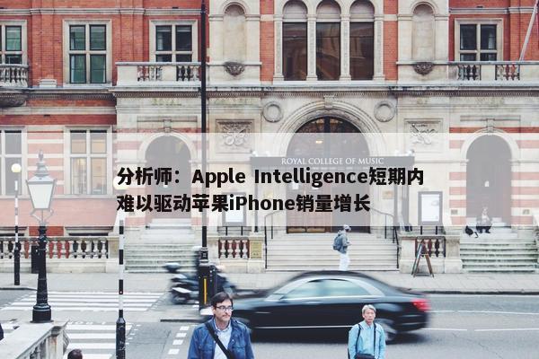 分析师：Apple Intelligence短期内难以驱动苹果iPhone销量增长