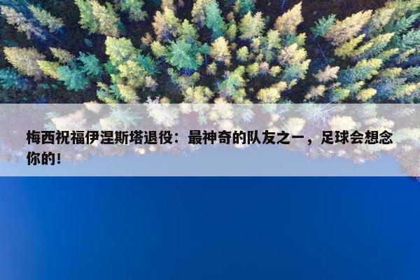 梅西祝福伊涅斯塔退役：最神奇的队友之一，足球会想念你的！