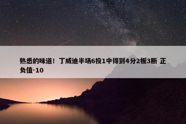 熟悉的味道！丁威迪半场6投1中得到4分2板3断 正负值-10