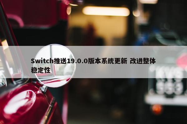 Switch推送19.0.0版本系统更新 改进整体稳定性