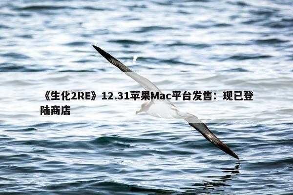 《生化2RE》12.31苹果Mac平台发售：现已登陆商店