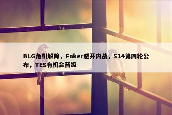 BLG危机解除，Faker避开内战，S14第四轮公布，TES有机会晋级