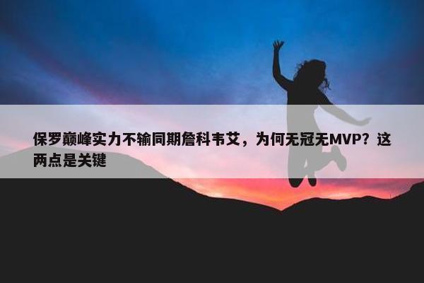 保罗巅峰实力不输同期詹科韦艾，为何无冠无MVP？这两点是关键