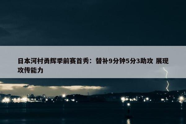 日本河村勇辉季前赛首秀：替补9分钟5分3助攻 展现攻传能力