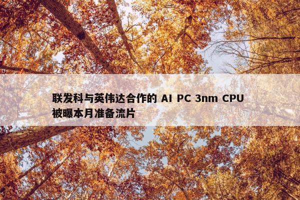 联发科与英伟达合作的 AI PC 3nm CPU 被曝本月准备流片