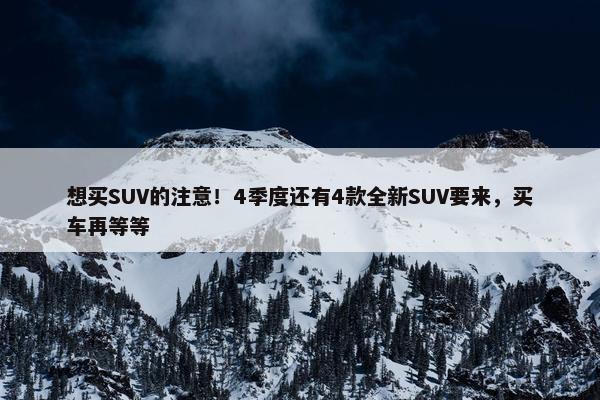 想买SUV的注意！4季度还有4款全新SUV要来，买车再等等