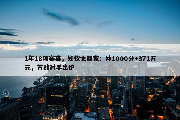 1年18项赛事，郑钦文回家：冲1000分+371万元，首战对手出炉