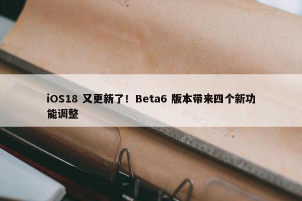 iOS18 又更新了！Beta6 版本带来四个新功能调整