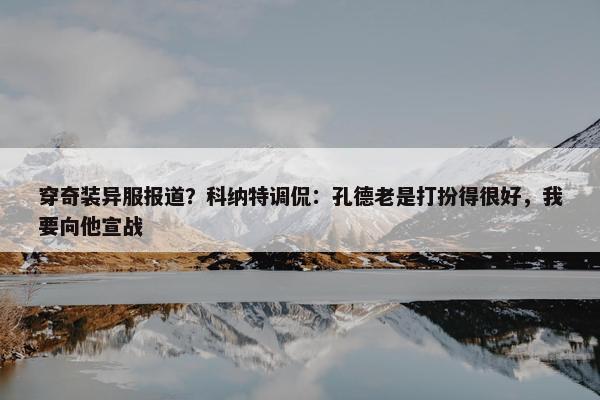 穿奇装异服报道？科纳特调侃：孔德老是打扮得很好，我要向他宣战