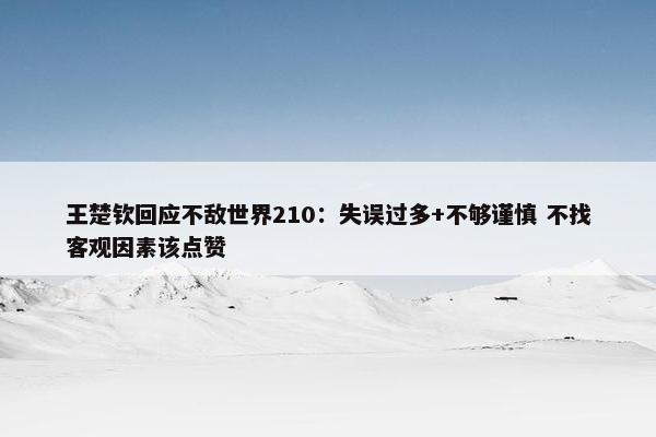 王楚钦回应不敌世界210：失误过多+不够谨慎 不找客观因素该点赞