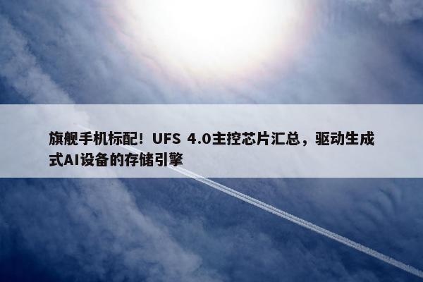 旗舰手机标配！UFS 4.0主控芯片汇总，驱动生成式AI设备的存储引擎