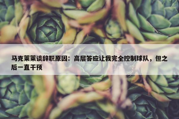 马克莱莱谈辞职原因：高层答应让我完全控制球队，但之后一直干预