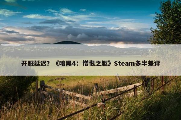 开服延迟？《暗黑4：憎恨之躯》Steam多半差评