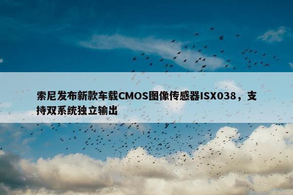 索尼发布新款车载CMOS图像传感器ISX038，支持双系统独立输出