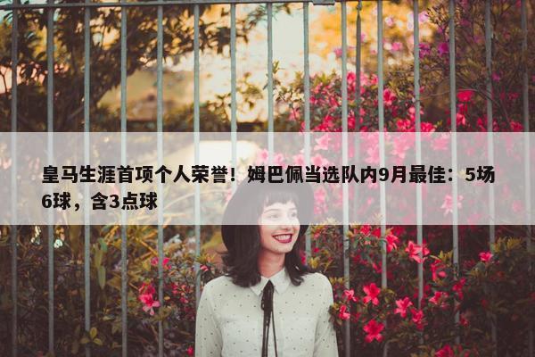 皇马生涯首项个人荣誉！姆巴佩当选队内9月最佳：5场6球，含3点球