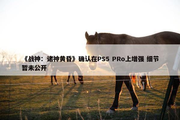 《战神：诸神黄昏》确认在PS5 PRo上增强 细节暂未公开