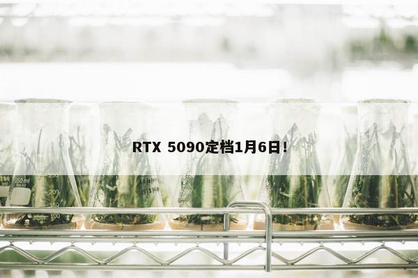 RTX 5090定档1月6日！