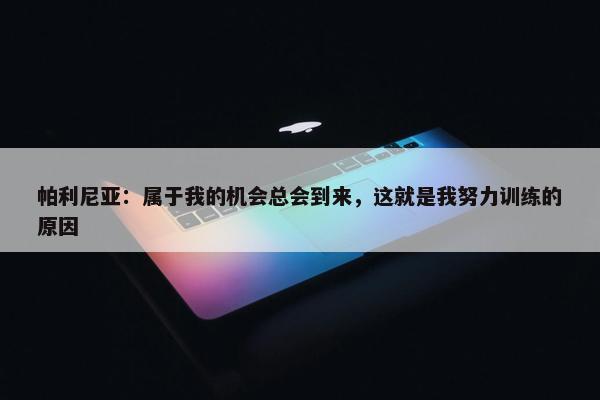 帕利尼亚：属于我的机会总会到来，这就是我努力训练的原因