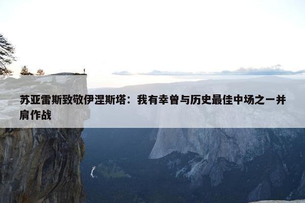 苏亚雷斯致敬伊涅斯塔：我有幸曾与历史最佳中场之一并肩作战